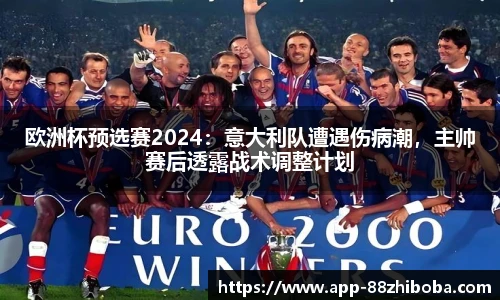 欧洲杯预选赛2024：意大利队遭遇伤病潮，主帅赛后透露战术调整计划