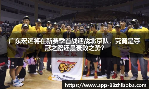 广东宏远将在新赛季首战迎战北京队,究竟是夺冠之路还是衰败之势?