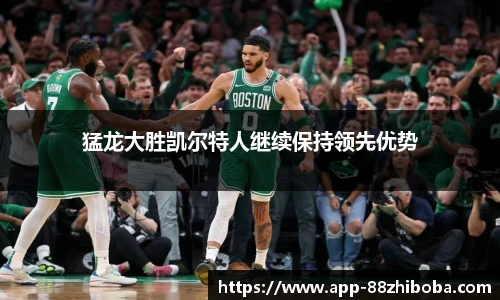 猛龙大胜凯尔特人继续保持领先优势