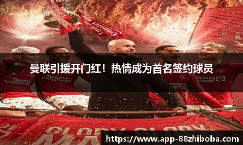 曼联引援开门红!热情成为首名签约球员