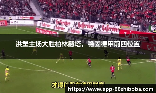 洪堡主场大胜柏林赫塔,稳固德甲前四位置