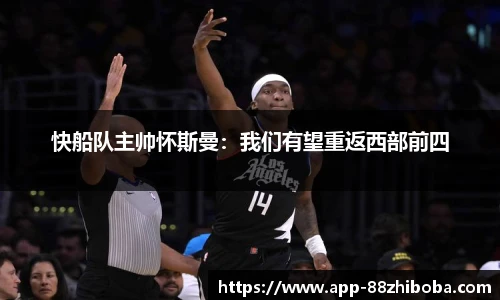 快船队主帅怀斯曼:我们有望重返西部前四