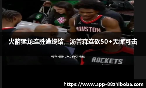 火箭猛龙连胜遭终结,汤普森连砍50+无懈可击