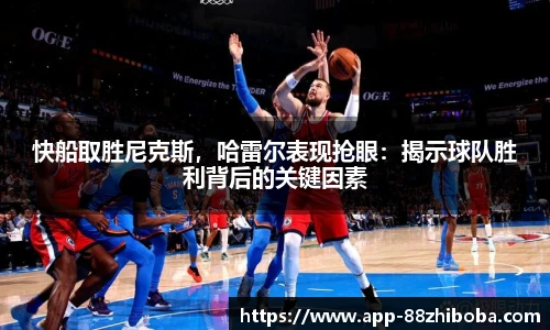 快船取胜尼克斯，哈雷尔表现抢眼：揭示球队胜利背后的关键因素