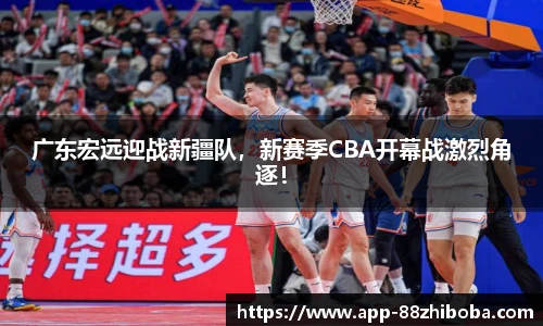 广东宏远迎战新疆队,新赛季CBA开幕战激烈角逐!