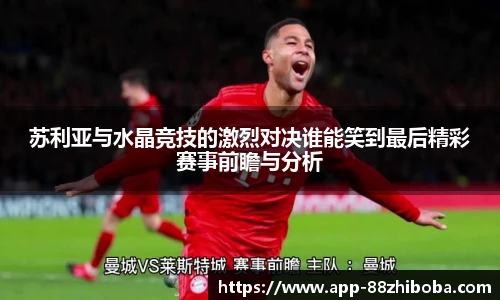 苏利亚与水晶竞技的激烈对决谁能笑到最后精彩赛事前瞻与分析