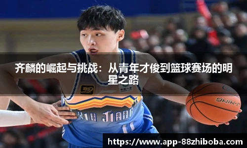 齐麟的崛起与挑战:从青年才俊到篮球赛场的明星之路