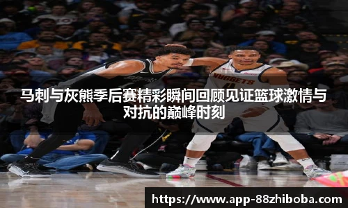 马刺与灰熊季后赛精彩瞬间回顾见证篮球激情与对抗的巅峰时刻