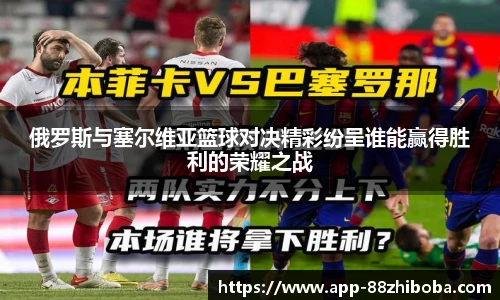 俄罗斯与塞尔维亚篮球对决精彩纷呈谁能赢得胜利的荣耀之战