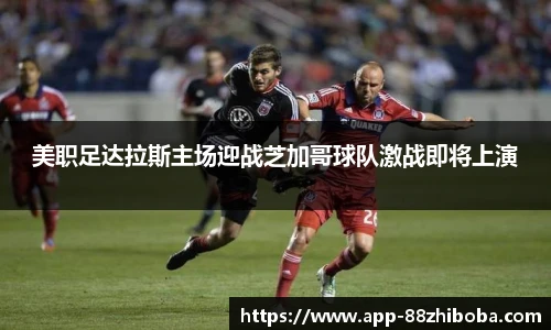 美职足达拉斯主场迎战芝加哥球队激战即将上演