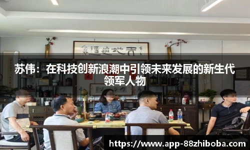 苏伟:在科技创新浪潮中引领未来发展的新生代领军人物