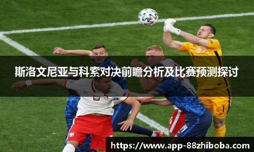 斯洛文尼亚与科索对决前瞻分析及比赛预测探讨