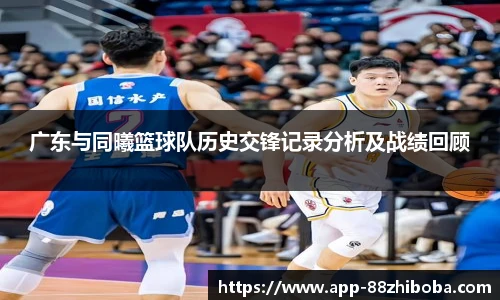 广东与同曦篮球队历史交锋记录分析及战绩回顾