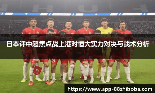 日本评中超焦点战上港对恒大实力对决与战术分析