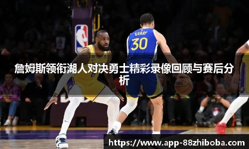 詹姆斯领衔湖人对决勇士精彩录像回顾与赛后分析