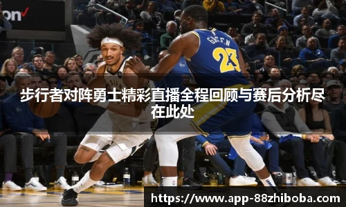 步行者对阵勇士精彩直播全程回顾与赛后分析尽在此处