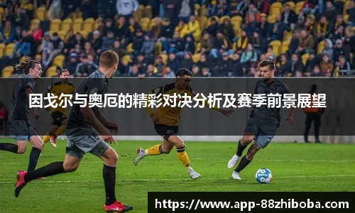 因戈尔与奥厄的精彩对决分析及赛季前景展望