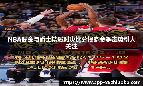 NBA掘金与爵士精彩对决比分揭晓赛季走势引人关注