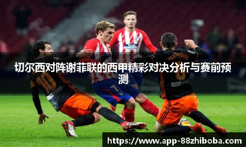 切尔西对阵谢菲联的西甲精彩对决分析与赛前预测
