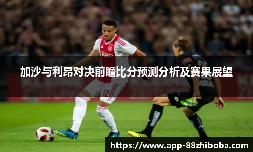 加沙与利昂对决前瞻比分预测分析及赛果展望