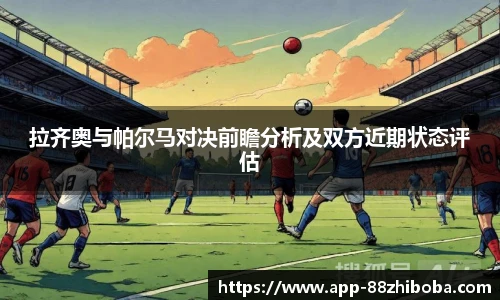 拉齐奥与帕尔马对决前瞻分析及双方近期状态评估